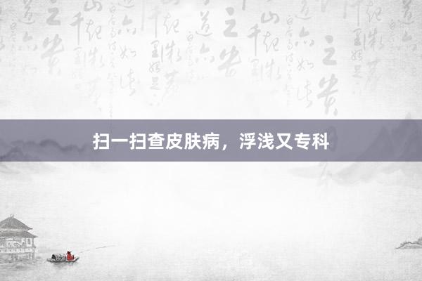 扫一扫查皮肤病，浮浅又专科